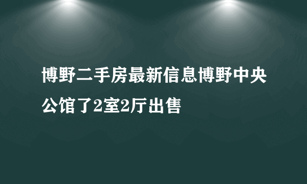 博野二手房最新信息博野中央公馆了2室2厅出售