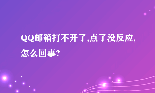 QQ邮箱打不开了,点了没反应,怎么回事?