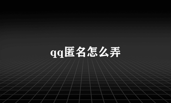 qq匿名怎么弄