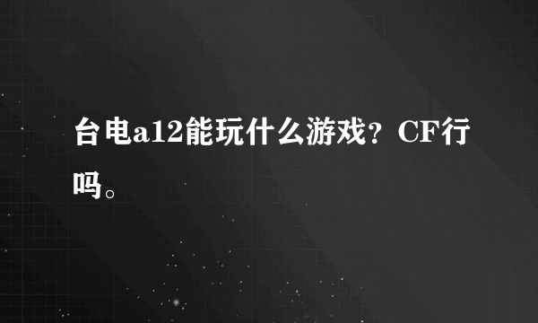 台电a12能玩什么游戏？CF行吗。