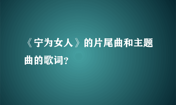 《宁为女人》的片尾曲和主题曲的歌词？