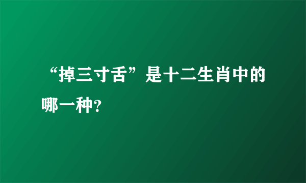 “掉三寸舌”是十二生肖中的哪一种？