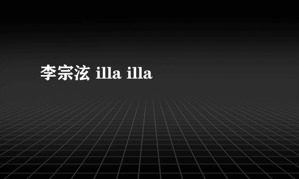 李宗泫 illa illa