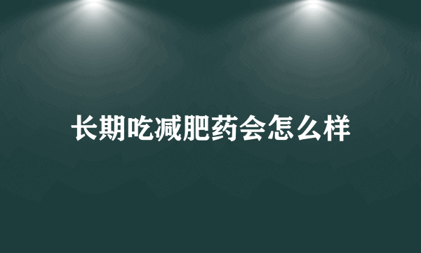 长期吃减肥药会怎么样