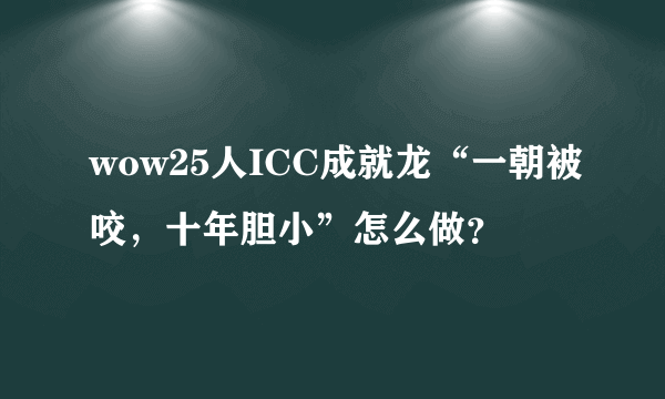 wow25人ICC成就龙“一朝被咬，十年胆小”怎么做？