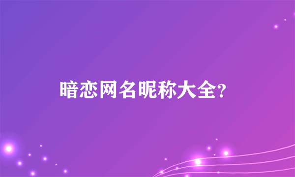 暗恋网名昵称大全？