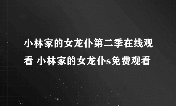 小林家的女龙仆第二季在线观看 小林家的女龙仆s免费观看