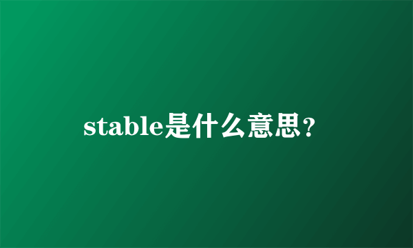 stable是什么意思？