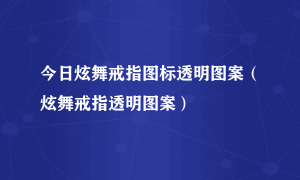 今日炫舞戒指图标透明图案（炫舞戒指透明图案）