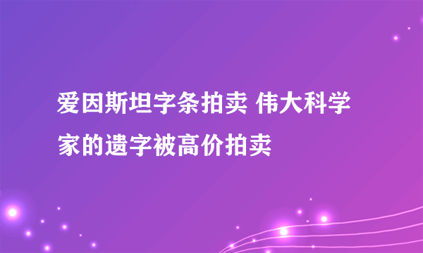 爱因斯坦字条拍卖 伟大科学家的遗字被高价拍卖