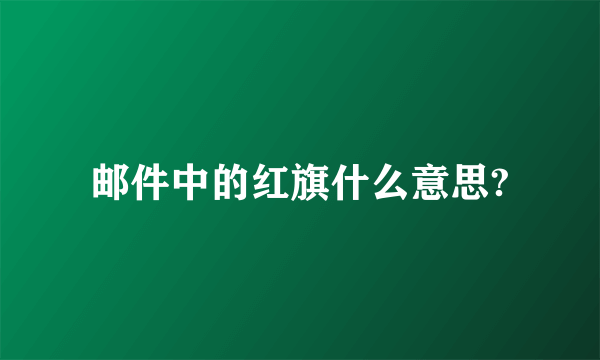 邮件中的红旗什么意思?