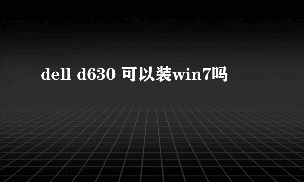 dell d630 可以装win7吗