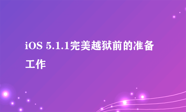 iOS 5.1.1完美越狱前的准备工作