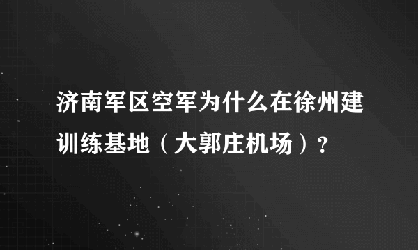 济南军区空军为什么在徐州建训练基地（大郭庄机场）？