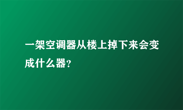 一架空调器从楼上掉下来会变成什么器？