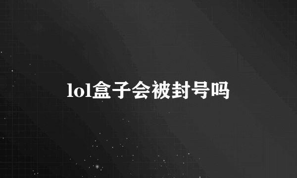 lol盒子会被封号吗