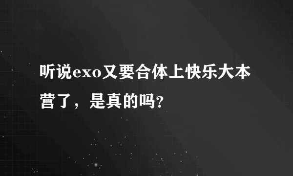 听说exo又要合体上快乐大本营了，是真的吗？