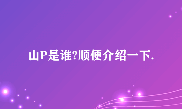 山P是谁?顺便介绍一下.