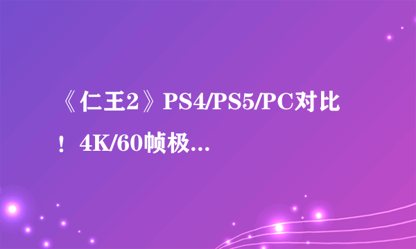 《仁王2》PS4/PS5/PC对比！4K/60帧极致猎魔体验