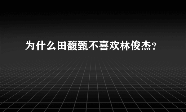 为什么田馥甄不喜欢林俊杰？