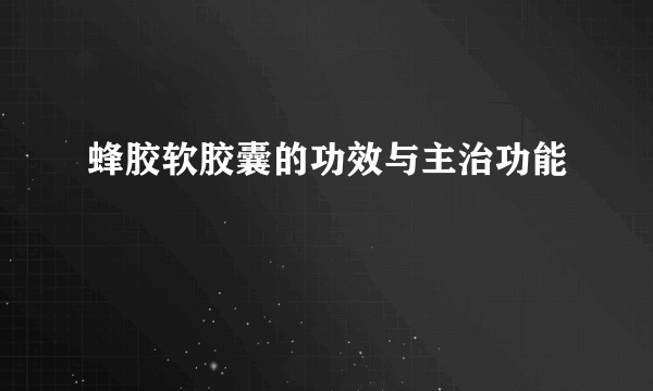 蜂胶软胶囊的功效与主治功能