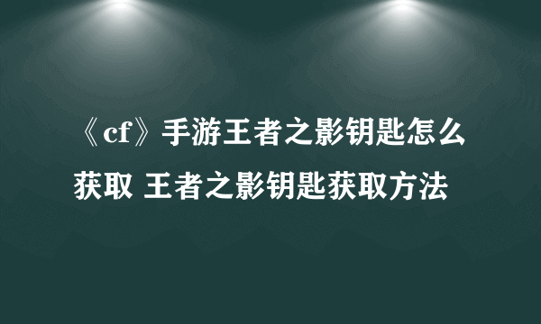 《cf》手游王者之影钥匙怎么获取 王者之影钥匙获取方法