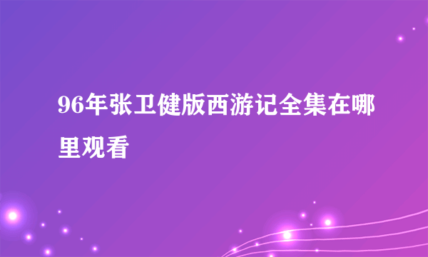 96年张卫健版西游记全集在哪里观看