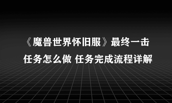 《魔兽世界怀旧服》最终一击任务怎么做 任务完成流程详解