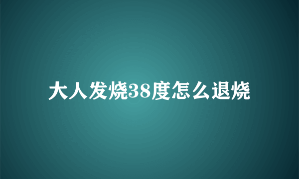 大人发烧38度怎么退烧