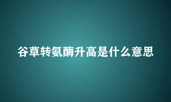 谷草转氨酶升高是什么意思