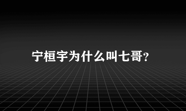 宁桓宇为什么叫七哥？