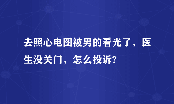 去照心电图被男的看光了，医生没关门，怎么投诉?