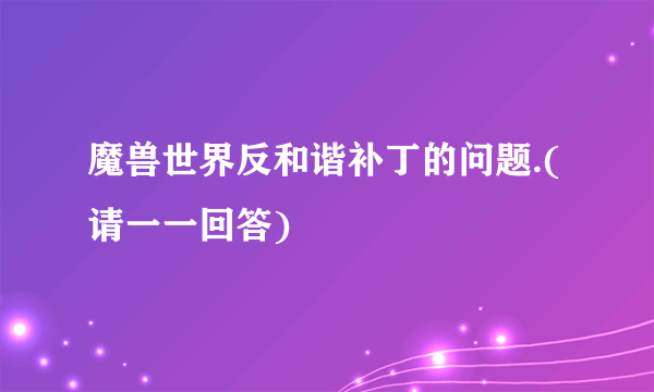 魔兽世界反和谐补丁的问题.(请一一回答)