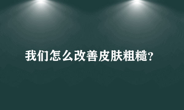 我们怎么改善皮肤粗糙？