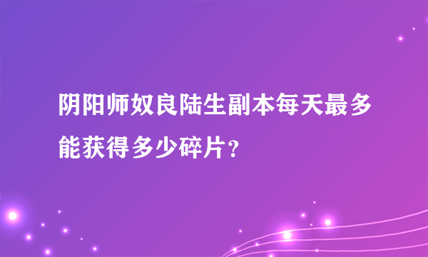 阴阳师奴良陆生副本每天最多能获得多少碎片？