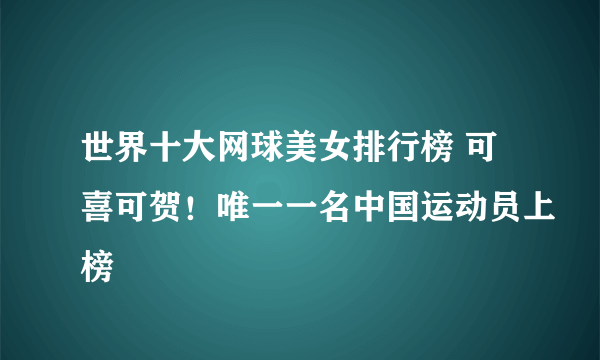 世界十大网球美女排行榜 可喜可贺！唯一一名中国运动员上榜