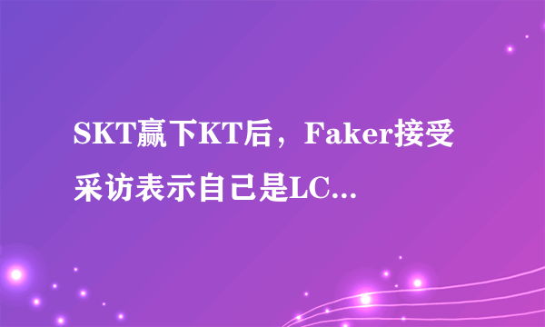 SKT赢下KT后，Faker接受采访表示自己是LCK现在最好的选手，你觉得他还是吗？