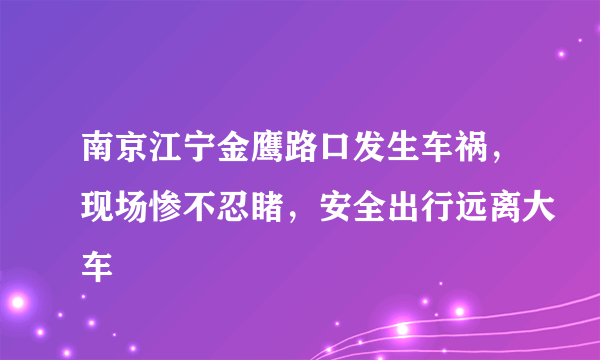 南京江宁金鹰路口发生车祸，现场惨不忍睹，安全出行远离大车