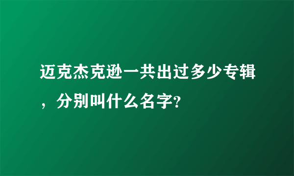 迈克杰克逊一共出过多少专辑，分别叫什么名字？