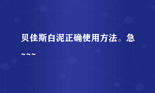 贝佳斯白泥正确使用方法。急~~~