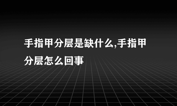 手指甲分层是缺什么,手指甲分层怎么回事