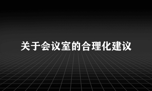 关于会议室的合理化建议