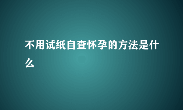 不用试纸自查怀孕的方法是什么