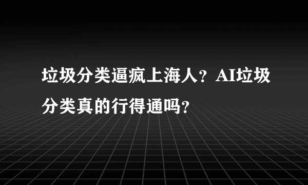 垃圾分类逼疯上海人？AI垃圾分类真的行得通吗？