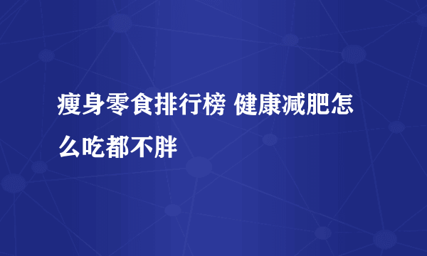 瘦身零食排行榜 健康减肥怎么吃都不胖