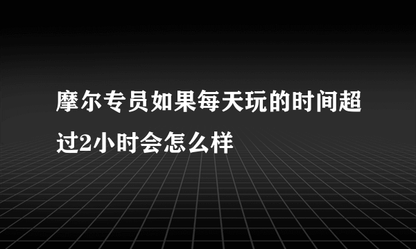 摩尔专员如果每天玩的时间超过2小时会怎么样