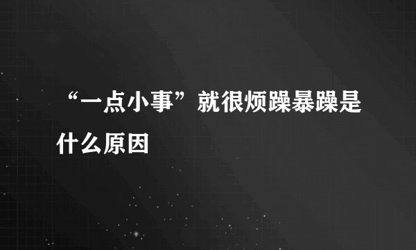 “一点小事”就很烦躁暴躁是什么原因