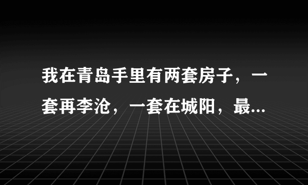 我在青岛手里有两套房子，一套再李沧，一套在城阳，最近想卖了一套自己创业？如何呢？