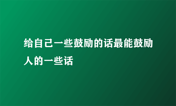 给自己一些鼓励的话最能鼓励人的一些话