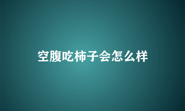 空腹吃柿子会怎么样